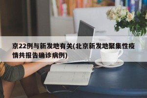 京22例与新发地有关(北京新发地聚集性疫情共报告确诊病例)