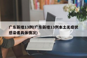 广东新增13例(广东新增13例本土无症状感染者具体情况)