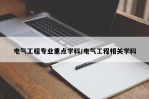 电气工程专业重点学科/电气工程相关学科