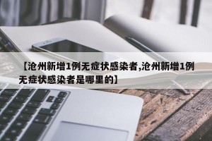 【沧州新增1例无症状感染者,沧州新增1例无症状感染者是哪里的】