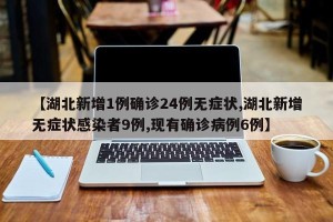 【湖北新增1例确诊24例无症状,湖北新增无症状感染者9例,现有确诊病例6例】
