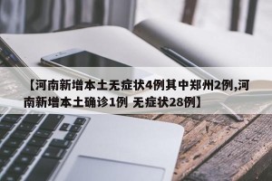 【河南新增本土无症状4例其中郑州2例,河南新增本土确诊1例 无症状28例】