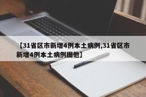 【31省区市新增4例本土病例,31省区市新增4例本土病例图他】