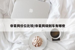帝豪同价位比较/帝豪同级别车有哪些