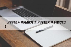 【汽车搭火线连接方法,汽车搭火线制作方法】