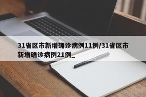 31省区市新增确诊病例11例/31省区市新增确诊病例21例_