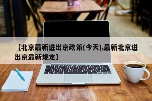 【北京最新进出京政策(今天),最新北京进出京最新规定】