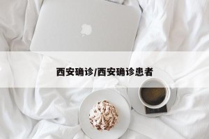 西安确诊/西安确诊患者