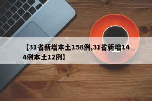 【31省新增本土158例,31省新增144例本土12例】