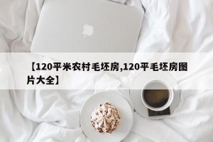 【120平米农村毛坯房,120平毛坯房图片大全】