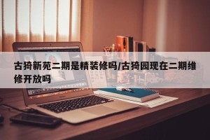 古猗新苑二期是精装修吗/古猗园现在二期维修开放吗
