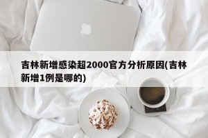 吉林新增感染超2000官方分析原因(吉林新增1例是哪的)