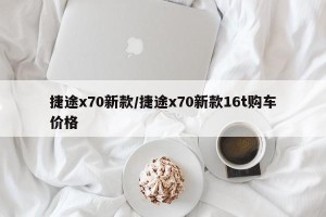 捷途x70新款/捷途x70新款16t购车价格