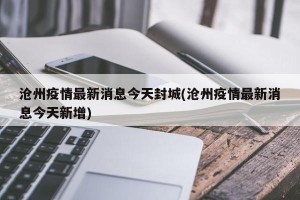 沧州疫情最新消息今天封城(沧州疫情最新消息今天新增)