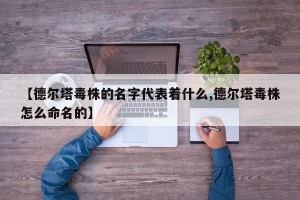 【德尔塔毒株的名字代表着什么,德尔塔毒株怎么命名的】
