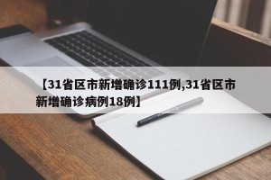 【31省区市新增确诊111例,31省区市新增确诊病例18例】