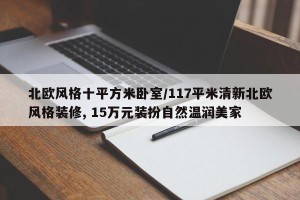 北欧风格十平方米卧室/117平米清新北欧风格装修, 15万元装扮自然温润美家