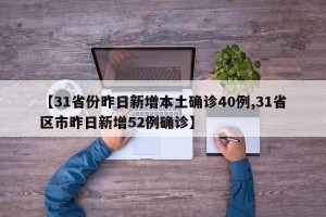 【31省份昨日新增本土确诊40例,31省区市昨日新增52例确诊】