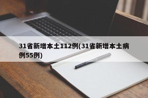 31省新增本土112例(31省新增本土病例55例)
