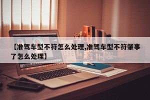【准驾车型不符怎么处理,准驾车型不符肇事了怎么处理】
