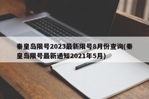 秦皇岛限号2023最新限号8月份查询(秦皇岛限号最新通知2021年5月)
