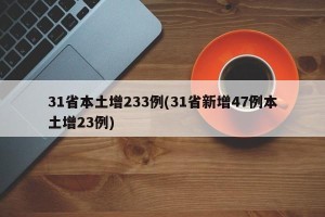 31省本土增233例(31省新增47例本土增23例)