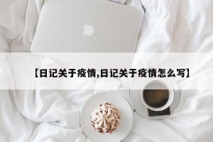【日记关于疫情,日记关于疫情怎么写】