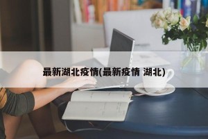 最新湖北疫情(最新疫情 湖北)
