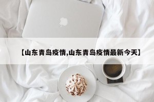 【山东青岛疫情,山东青岛疫情最新今天】