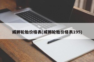 威狮轮胎价格表(威狮轮胎价格表195)