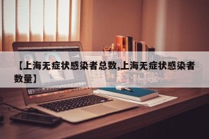 【上海无症状感染者总数,上海无症状感染者数量】