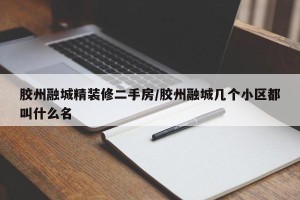 胶州融城精装修二手房/胶州融城几个小区都叫什么名