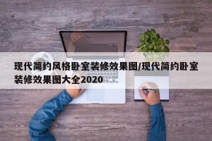 现代简约风格卧室装修效果图/现代简约卧室装修效果图大全2020