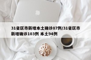 31省区市新增本土确诊87例/31省区市新增确诊103例 本土94例