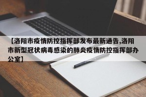 【洛阳市疫情防控指挥部发布最新通告,洛阳市新型冠状病毒感染的肺炎疫情防控指挥部办公室】