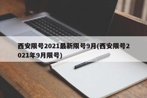 西安限号2021最新限号9月(西安限号2021年9月限号)