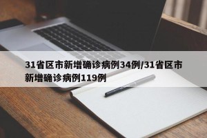 31省区市新增确诊病例34例/31省区市新增确诊病例119例
