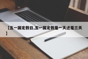 【五一国定假日,五一国定假是一天还是三天】