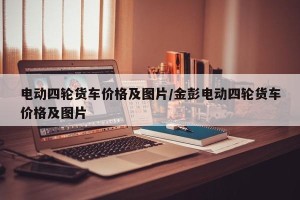电动四轮货车价格及图片/金彭电动四轮货车价格及图片