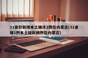 31省份新增本土确诊2例在内蒙古(31省增1例本土疑似病例在内蒙古)