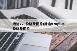 捷途x70价格及图片/捷途x70plus价格及图片