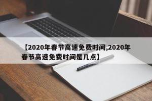 【2020年春节高速免费时间,2020年春节高速免费时间是几点】