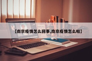 【南京疫情怎么回事,南京疫情怎么啦】