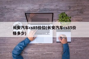长安汽车cs85价位(长安汽车cs85价格多少)