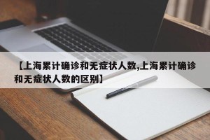 【上海累计确诊和无症状人数,上海累计确诊和无症状人数的区别】