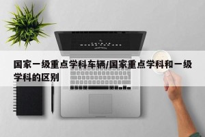 国家一级重点学科车辆/国家重点学科和一级学科的区别