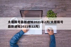 太原限号最新通知2021年2月(太原限号最新通知2021年12月)
