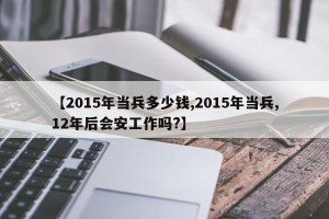 【2015年当兵多少钱,2015年当兵,12年后会安工作吗?】