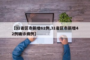 【31省区市新增61例,31省区市新增42例确诊病例】