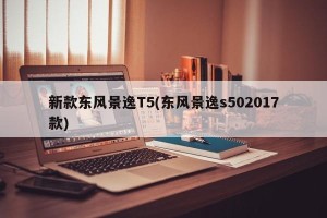 新款东风景逸T5(东风景逸s502017款)